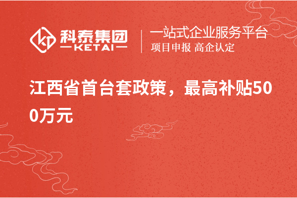 江西省首臺(tái)套政策，最高補(bǔ)貼500萬(wàn)元