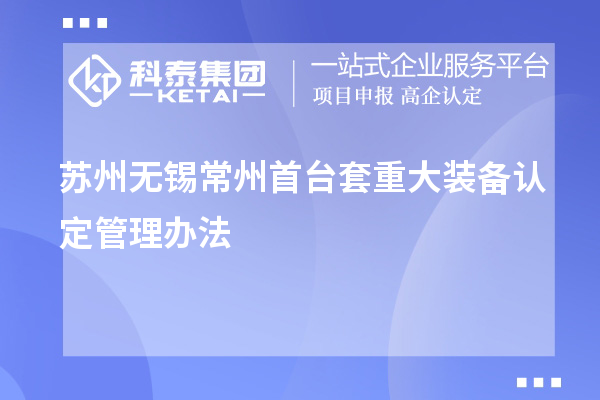 蘇州無錫常州<a href=http:///stt/ target=_blank class=infotextkey>首臺套</a>重大裝備認定管理辦法