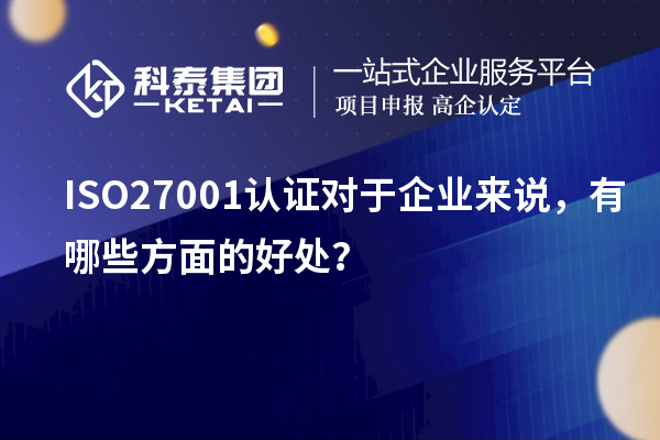 ISO27001認(rèn)證對(duì)于企業(yè)來(lái)說(shuō)，有哪些方面的好處？