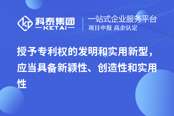 授予專利權(quán)的發(fā)明和實(shí)用新型，應(yīng)當(dāng)具備新穎性、創(chuàng)造性和實(shí)用性