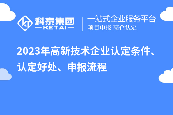 2023年高新技術(shù)企業(yè)認定條件、認定好處、申報流程