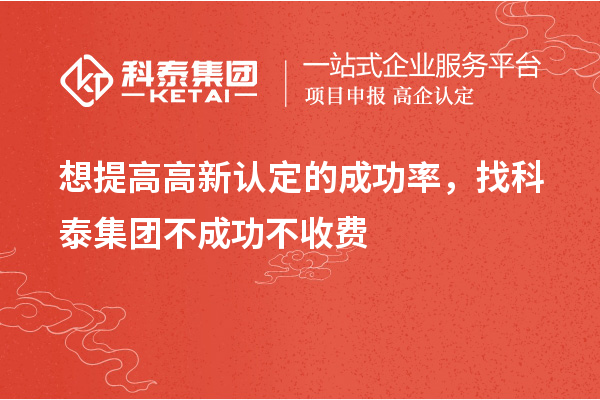 想提高高新認定的成功率，找科泰集團不成功不收費