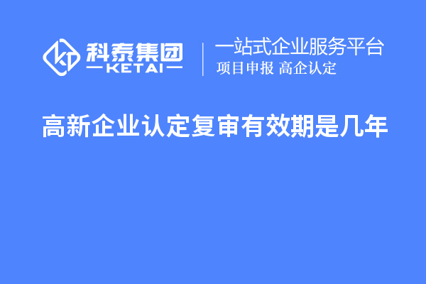 <a href=http:///gaoqi/ target=_blank class=infotextkey>高新企業(yè)認(rèn)定</a>復(fù)審有效期是幾年