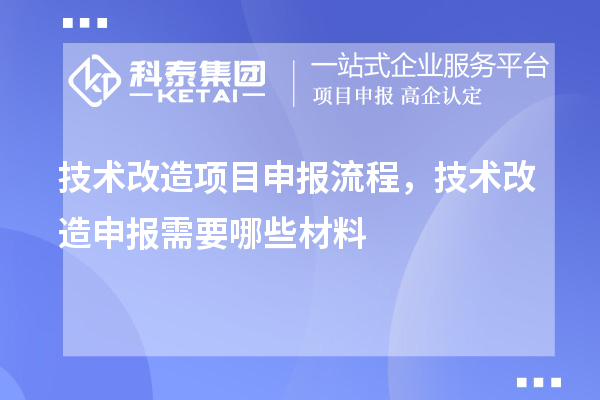 技術(shù)改造項(xiàng)目申報(bào)流程，技術(shù)改造申報(bào)需要哪些材料