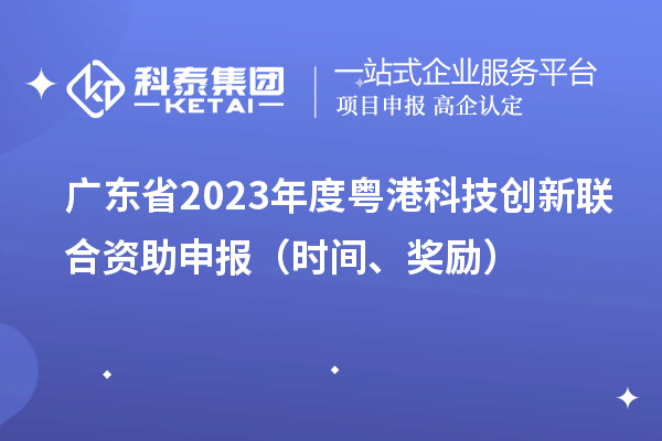 廣東省2023年度粵港科技創(chuàng)新聯(lián)合資助申報(bào)（時(shí)間、獎(jiǎng)勵(lì)）