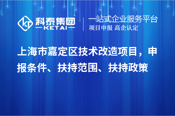 上海市嘉定區(qū)技術(shù)改造項(xiàng)目，申報(bào)條件、扶持范圍、扶持政策