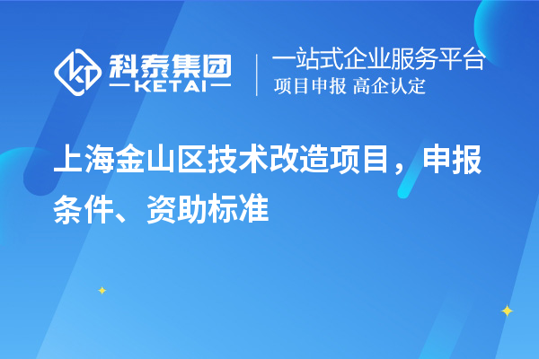 上海金山區(qū)技術(shù)改造項(xiàng)目，申報(bào)條件、資助標(biāo)準(zhǔn)