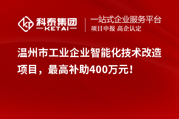 溫州市工業(yè)企業(yè)智能化技術(shù)改造項(xiàng)目，最高補(bǔ)助400萬(wàn)元！
