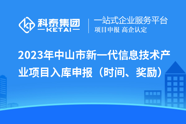2023年中山市新一代信息技術(shù)產(chǎn)業(yè)項(xiàng)目入庫(kù)申報(bào)（時(shí)間、獎(jiǎng)勵(lì)）