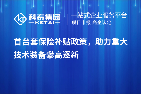首臺套保險補貼政策，助力重大技術裝備攀高逐新
