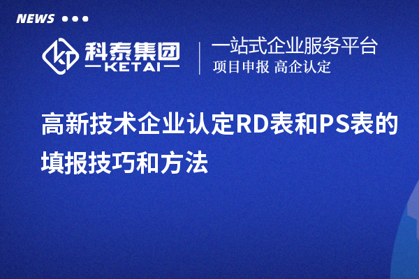 <a href=http:// target=_blank class=infotextkey>高新技術(shù)企業(yè)認(rèn)定</a>RD表和PS表的填報技巧和方法
