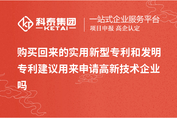 購(gòu)買回來的實(shí)用新型專利和發(fā)明專利建議用來申請(qǐng)高新技術(shù)企業(yè)嗎