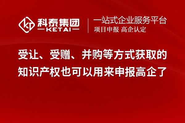 受讓、受贈(zèng)、并購(gòu)等方式獲取的知識(shí)產(chǎn)權(quán)也可以用來(lái)申報(bào)高企了