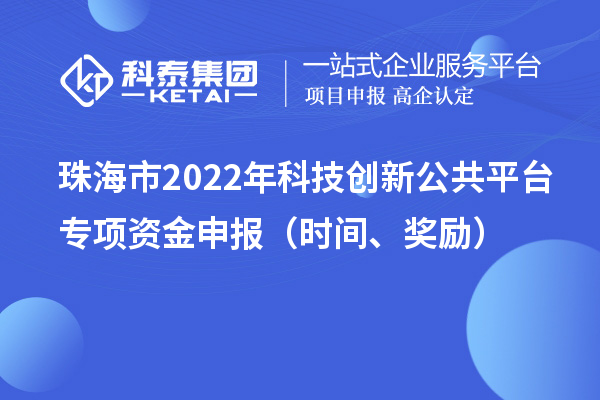 珠海市2022年科技創(chuàng)新公共平臺(tái)專項(xiàng)資金申報(bào)（時(shí)間、獎(jiǎng)勵(lì)）