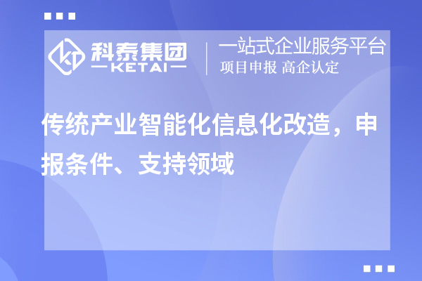傳統(tǒng)產(chǎn)業(yè)智能化信息化改造，申報(bào)條件、支持領(lǐng)域