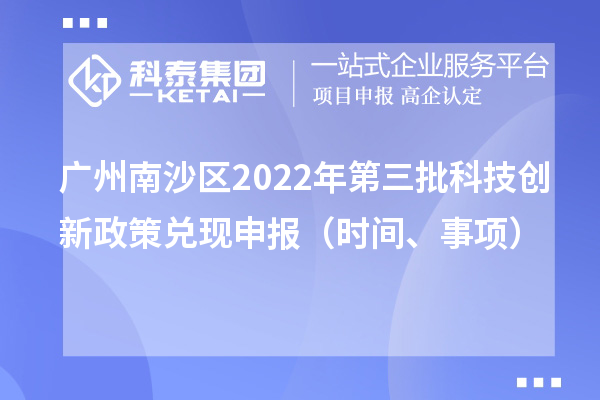 廣州南沙區(qū)2022年第三批科技創(chuàng)新政策兌現(xiàn)申報(bào)（時(shí)間、事項(xiàng)）