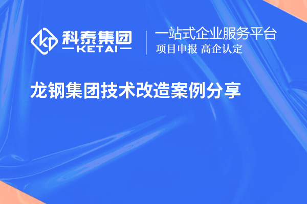 龍鋼集團<a href=http:///fuwu/jishugaizao.html target=_blank class=infotextkey>技術改造</a>案例分享