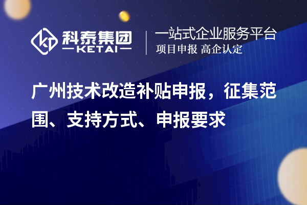 廣州技術(shù)改造補(bǔ)貼申報，征集范圍、支持方式、申報要求