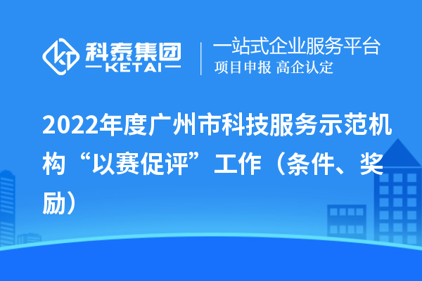 2022年度廣州市科技服務示范機構“以賽促評”工作（條件、獎勵）
