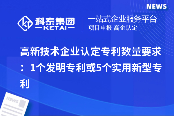 <a href=http:// target=_blank class=infotextkey>高新技術(shù)企業(yè)認(rèn)定</a>專利數(shù)量要求：1個發(fā)明專利或5個實(shí)用新型專利