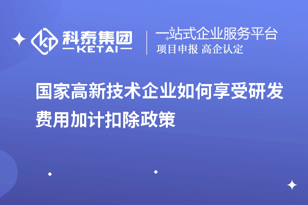 國家高新技術(shù)企業(yè)如何享受<a href=http:///fuwu/jiajikouchu.html target=_blank class=infotextkey>研發(fā)費(fèi)用<a href=http:///fuwu/jiajikouchu.html target=_blank class=infotextkey>加計(jì)扣除</a></a>政策