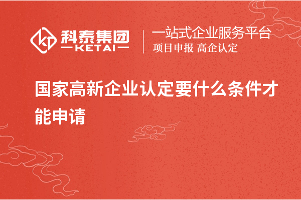 國家<a href=http:///gaoqi/ target=_blank class=infotextkey>高新企業(yè)認(rèn)定</a>要什么條件才能申請(qǐng)