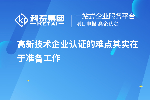 高新技術(shù)企業(yè)認(rèn)證的難點其實在于準(zhǔn)備工作