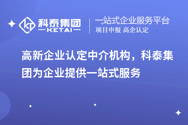 高新企業(yè)認定中介機構(gòu)，科泰集團為企業(yè)提供一站式服務(wù)