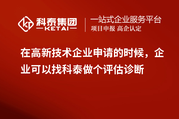在高新技術(shù)企業(yè)申請(qǐng)的時(shí)候，企業(yè)可以找科泰做個(gè)評(píng)估診斷