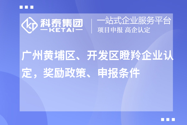 廣州黃埔區(qū)、開發(fā)區(qū)<a href=http:///fuwu/dengling.html target=_blank class=infotextkey>瞪羚企業(yè)認(rèn)定</a>，獎(jiǎng)勵(lì)政策、申報(bào)條件