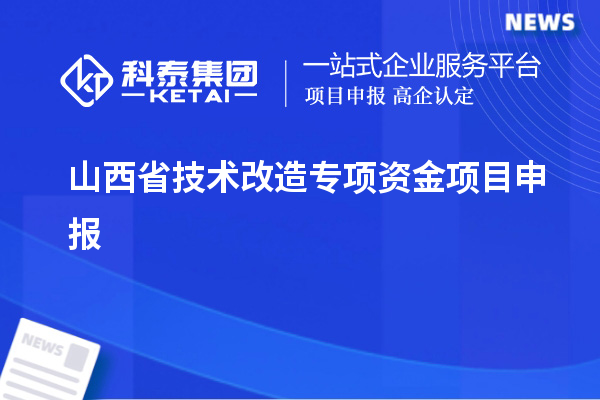 山西省<a href=http:///fuwu/jishugaizao.html target=_blank class=infotextkey>技術(shù)改造</a>專項(xiàng)資金<a href=http:///shenbao.html target=_blank class=infotextkey>項(xiàng)目申報(bào)</a>，支持對(duì)象及申報(bào)條件