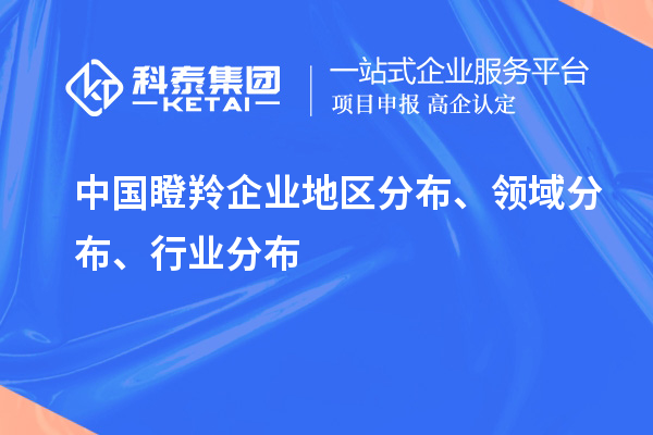 中國(guó)瞪羚企業(yè)地區(qū)分布、領(lǐng)域分布、行業(yè)分布情況