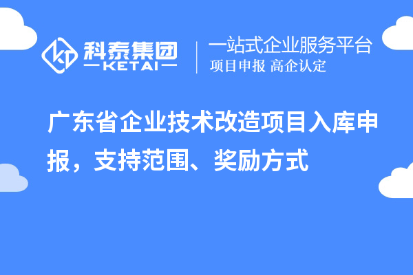 廣東省企業(yè)技術(shù)改造項目入庫申報，支持范圍、獎勵方式