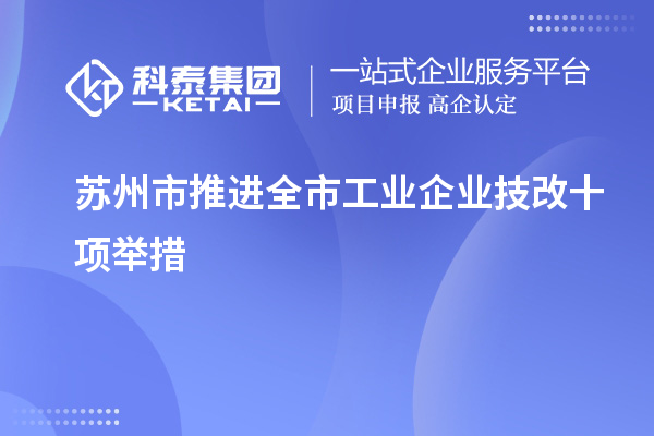 蘇州市推進(jìn)全市工業(yè)企業(yè)<a href=http:///fuwu/jishugaizao.html target=_blank class=infotextkey>技改</a>十項(xiàng)舉措