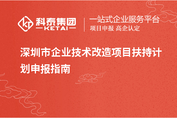 深圳市企業(yè)<a href=http:///fuwu/jishugaizao.html target=_blank class=infotextkey>技術(shù)改造</a>項(xiàng)目扶持計(jì)劃申報(bào)指南