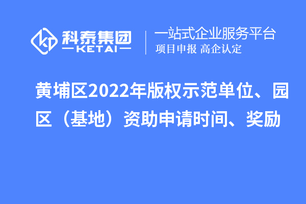 黃埔區(qū)2022年版權(quán)示范單位、園區(qū)（基地）資助申請時間、獎勵