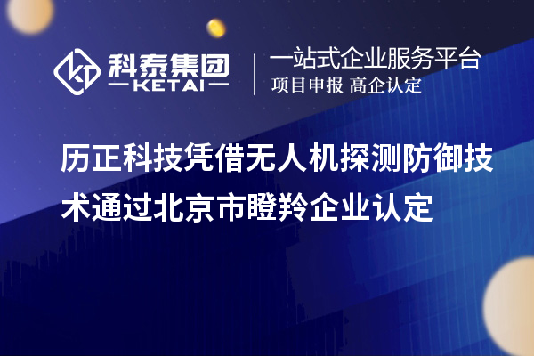 歷正科技憑借無人機(jī)探測防御技術(shù)通過北京市<a href=http:///fuwu/dengling.html target=_blank class=infotextkey>瞪羚企業(yè)認(rèn)定</a>
