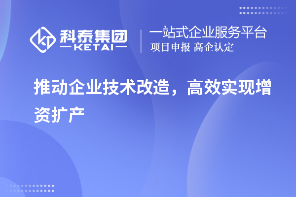 推動企業(yè)技術(shù)改造，高效實現(xiàn)增資擴(kuò)產(chǎn)