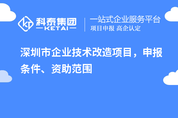 深圳市企業(yè)技術(shù)改造項(xiàng)目，申報(bào)條件、資助范圍
