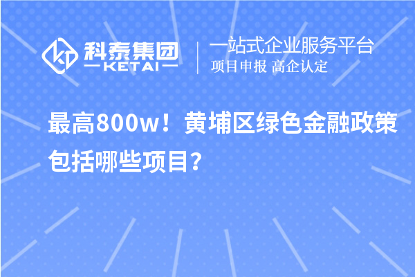 最高800w！黃埔區(qū)綠色金融政策包括哪些項(xiàng)目？