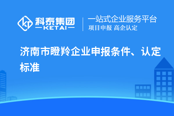 濟南市瞪羚企業(yè)申報條件、認定標準