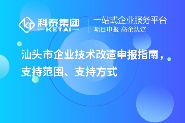 汕頭市企業(yè)技術(shù)改造申報(bào)指南，支持范圍、支持方式
