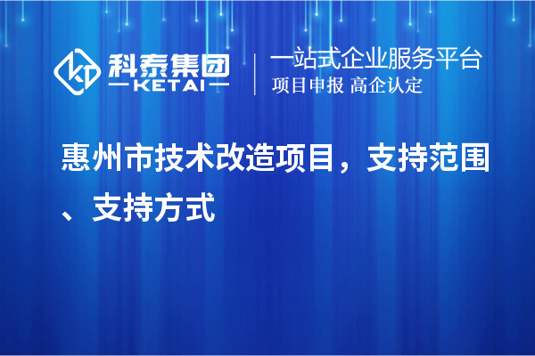 惠州市技術(shù)改造項(xiàng)目，支持范圍、支持方式
