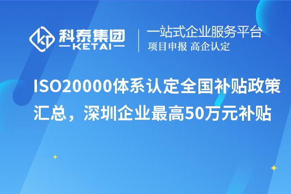 ISO20000體系認(rèn)定全國(guó)補(bǔ)貼政策匯總，深圳企業(yè)最高50萬(wàn)元補(bǔ)貼