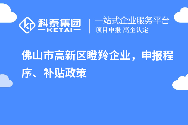 佛山市高新區(qū)瞪羚企業(yè)，申報程序、補貼政策