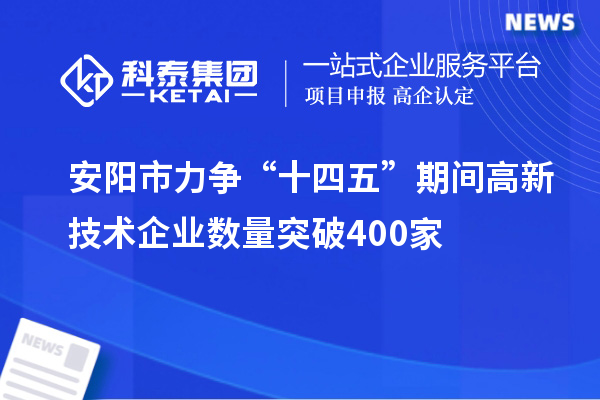 安陽市力爭“十四五”期間高新技術(shù)企業(yè)數(shù)量突破400家