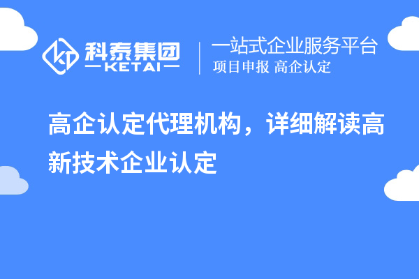 高企認(rèn)定代理機(jī)構(gòu)，詳細(xì)解讀高新技術(shù)企業(yè)認(rèn)定