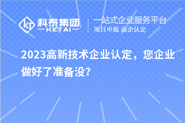 2023高新技術(shù)企業(yè)認定，您企業(yè)做好了準備沒？