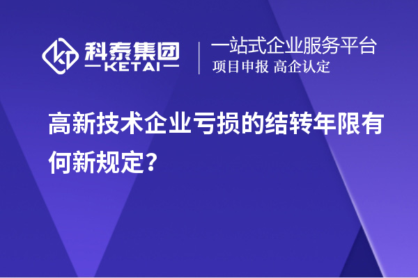 高新技術(shù)企業(yè)虧損的結(jié)轉(zhuǎn)年限有何新規(guī)定？