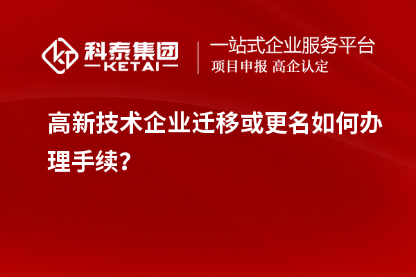 高新技術企業(yè)遷移或更名如何辦理手續(xù)？